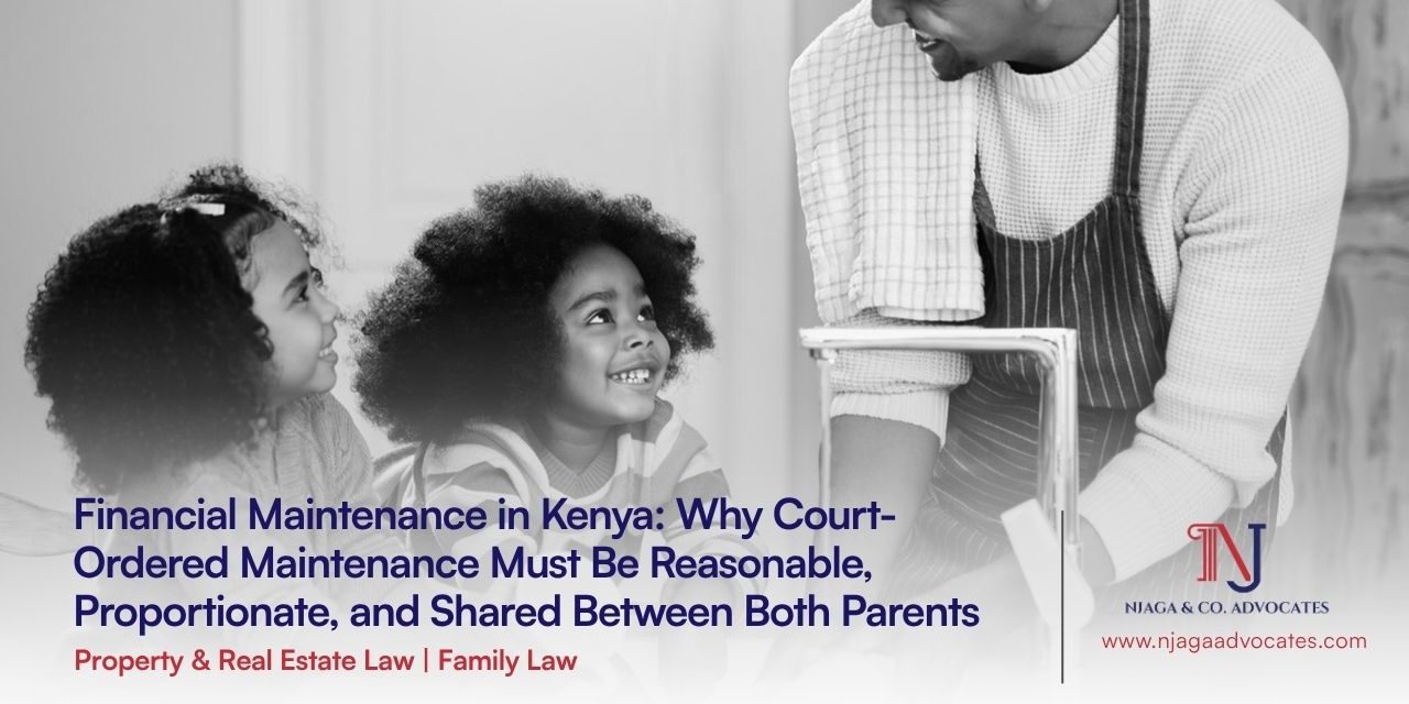 Financial Maintenance in Kenya Financial Maintenance in Kenya: Why Court-Ordered Maintenance Must Be Reasonable, Proportionate, and Shared Between Both Parents